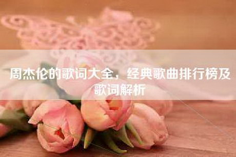 周杰伦的歌词大全，经典歌曲排行榜及歌词解析