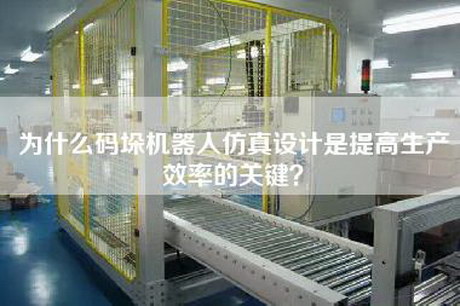 為什么碼垛機器人仿真設計是提高生產(chǎn)效率的關(guān)鍵？