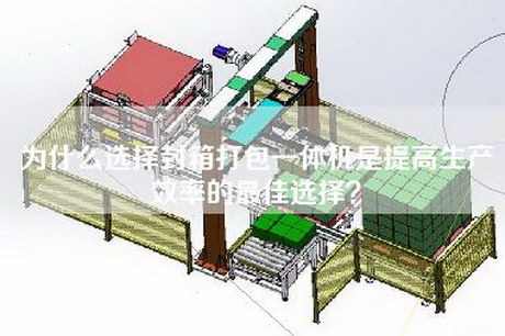为什么选择封箱打包一体机是提高生产效率的最佳选择? 为什么选择封箱打包一体机是提高生产效率的最佳选择?