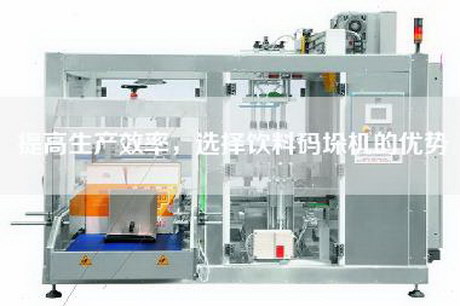 提高生产效率，选择饮料码垛机的优势