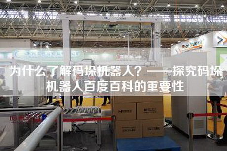 为什么了解码垛机器人?——探究码垛机器人百度百科的重要性 为什么了解码垛机器人?——探究码垛机器人百度百科的重要性