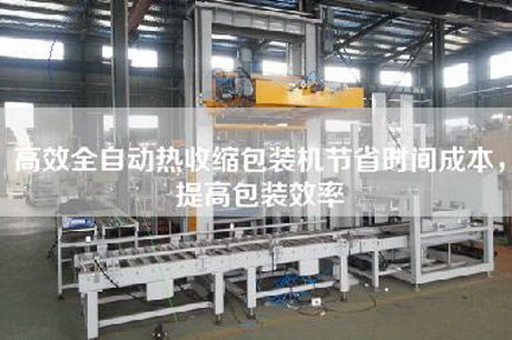 高效全自动热收缩包装机节省时间成本,提高包装效率