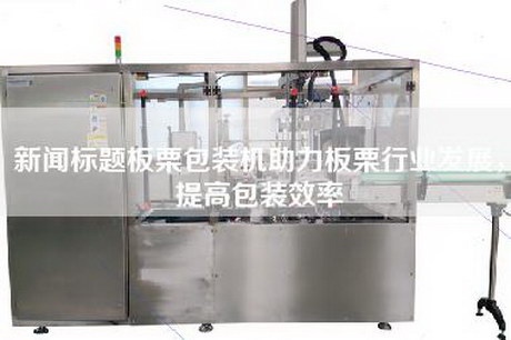 新聞標題板栗包裝機助力板栗行業(yè)發(fā)展，提高包裝效率