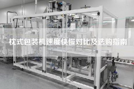 枕式包装机速度快慢对比及选购指南
