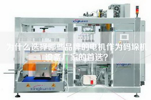 为什么选择哪些品牌的电机作为码垛机设备厂家的首选？