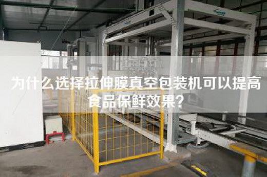 为什么选择拉伸膜真空包装机可以提高食品保鲜效果? 为什么选择拉伸膜真空包装机可以提高食品保鲜效果?