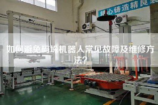 如何避免码垛机器人常见故障及维修方法? 如何避免码垛机器人常见故障及维修方法?