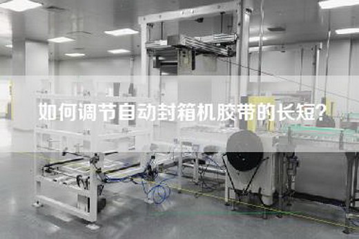如何调节自动封箱机胶带的长短？