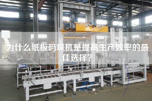 为什么纸板码垛机是提高生产效率的最佳选择? 为什么纸板码垛机是提高生产效率的最佳选择?
