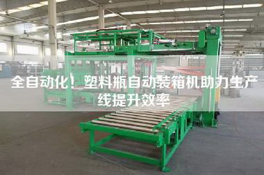全自動化！塑料瓶自動裝箱機(jī)助力生產(chǎn)線提升效率