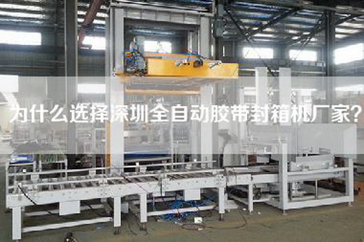 為什么選擇深圳全自動膠帶封箱機廠家? 為什么選擇深圳全自動膠帶封箱機廠家?