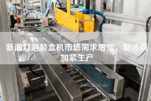 新闻灯泡装盒机市场需求增加，制造商加紧生产