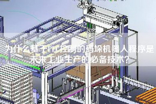 為什么基于PLC控制的碼垛機(jī)器人程序是未來工業(yè)生產(chǎn)的必備技術(shù)？