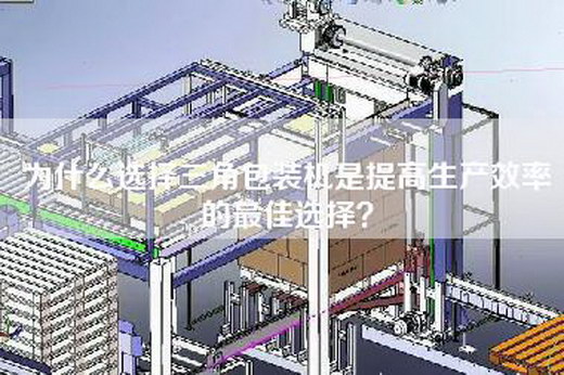 為什么選擇三角包裝機(jī)是提高生產(chǎn)效率的最佳選擇？