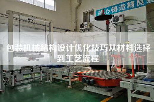 包裝機(jī)械結(jié)構(gòu)設(shè)計(jì)優(yōu)化技巧從材料選擇到工藝流程