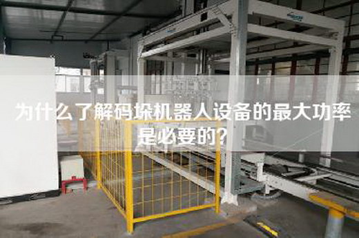 為什么了解碼垛機(jī)器人設(shè)備的最大功率是必要的？