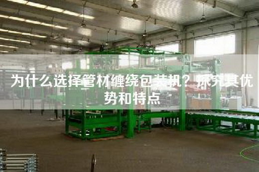 为什么选择管材缠绕包装机？探究其优势和特点