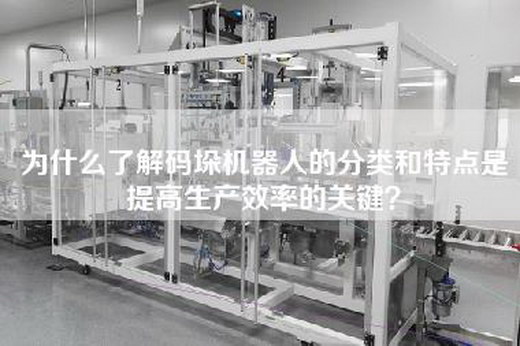 为什么了解码垛机器人的分类和特点是提高生产效率的关键？