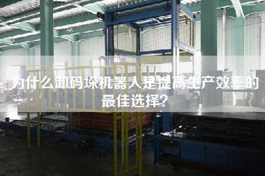 为什么卸码垛机器人是提高生产效率的最佳选择？