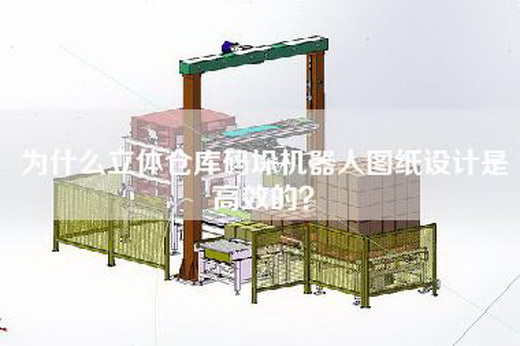 为什么立体仓库码垛机器人图纸设计是高效的？