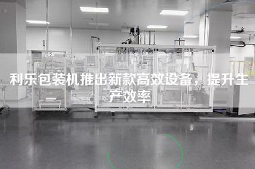 利乐包装机推出新款高效设备，提升生产效率