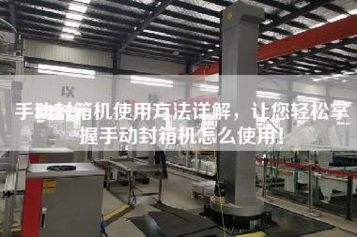 手動封箱機使用方法詳解，讓您輕松掌握手動封箱機怎么使用！