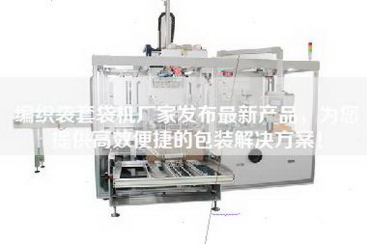 編織袋套袋機廠家發布最新產品，為您提供高效便捷的包裝解決方案！