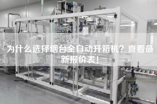 為什么選擇煙臺(tái)全自動(dòng)開(kāi)箱機(jī)？查看最新報(bào)價(jià)表！