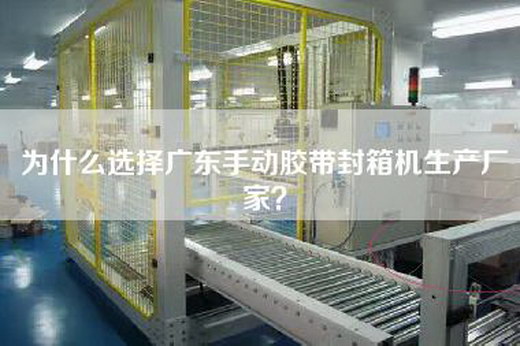 为什么选择广东手动胶带封箱机生产厂家? 为什么选择广东手动胶带封箱机生产厂家?