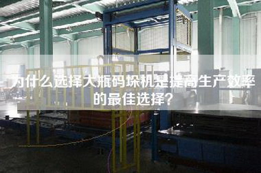 為什么選擇大瓶碼垛機(jī)是提高生產(chǎn)效率的最佳選擇？